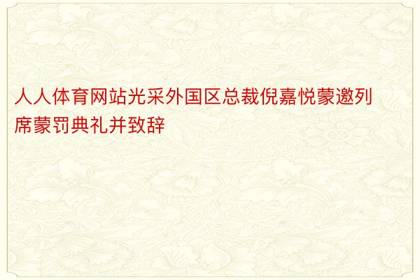 人人体育网站光采外国区总裁倪嘉悦蒙邀列席蒙罚典礼并致辞