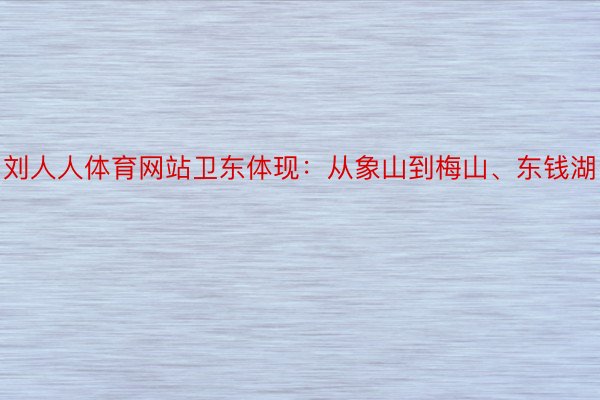 刘人人体育网站卫东体现：从象山到梅山、东钱湖