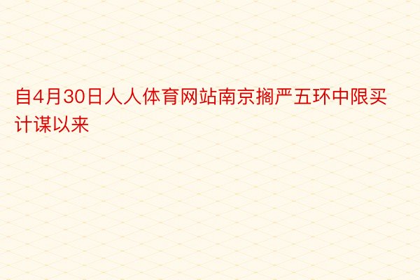 自4月30日人人体育网站南京搁严五环中限买计谋以来
