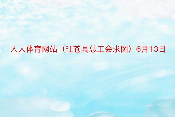 人人体育网站（旺苍县总工会求图）6月13日