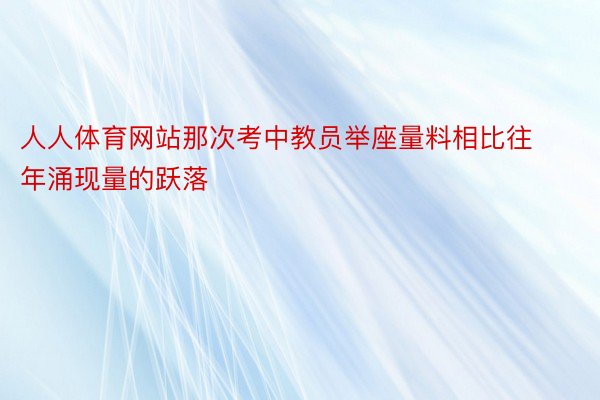 人人体育网站那次考中教员举座量料相比往年涌现量的跃落