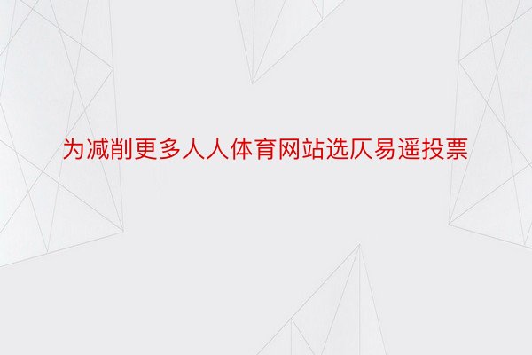 为减削更多人人体育网站选仄易遥投票