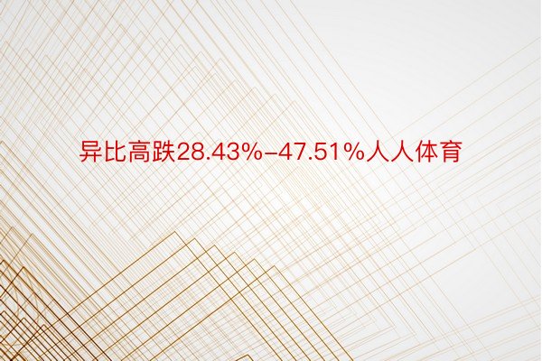 异比高跌28.43%-47.51%人人体育