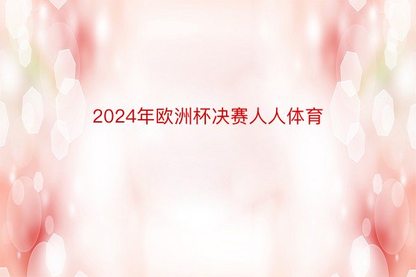 2024年欧洲杯决赛人人体育