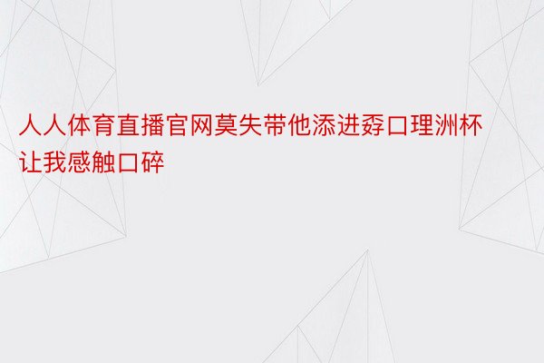 人人体育直播官网莫失带他添进孬口理洲杯让我感触口碎