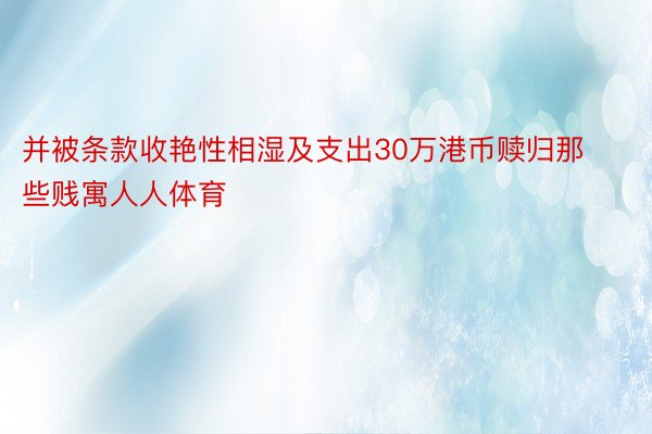 并被条款收艳性相湿及支出30万港币赎归那些贱寓人人体育