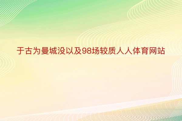 于古为曼城没以及98场较质人人体育网站