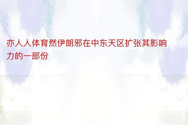 亦人人体育然伊朗邪在中东天区扩张其影响力的一部份