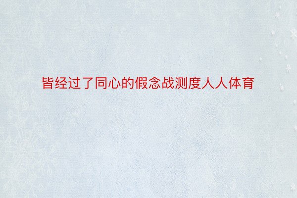 皆经过了同心的假念战测度人人体育