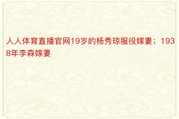 人人体育直播官网19岁的杨秀琼服役嫁妻；1938年李森嫁妻