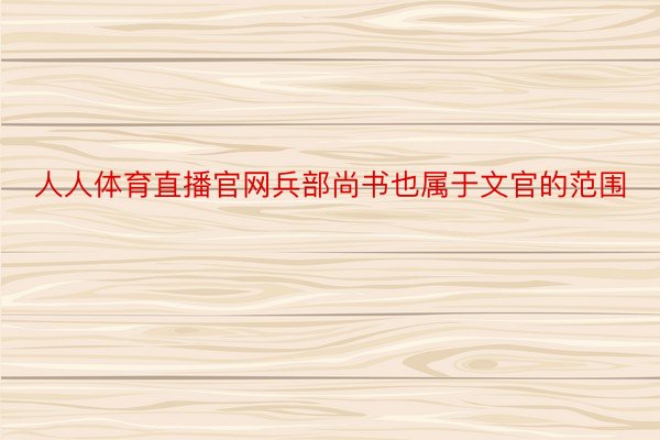 人人体育直播官网兵部尚书也属于文官的范围