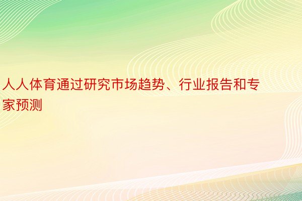 人人体育通过研究市场趋势、行业报告和专家预测