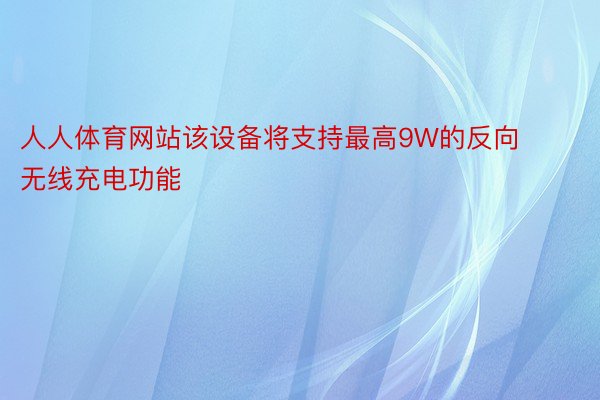 人人体育网站该设备将支持最高9W的反向无线充电功能